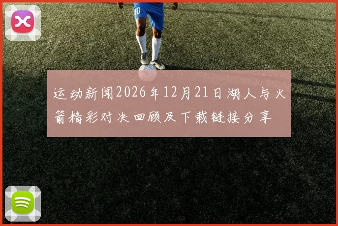 运动新闻2026年12月21日湖人与火箭精彩对决回顾及下载链接分享